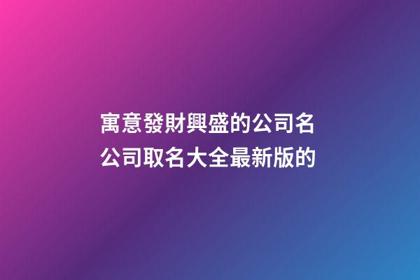 寓意發財興盛的公司名 公司取名大全最新版的-第1張-公司起名-玄機派